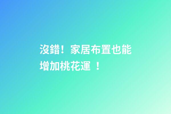 沒錯！家居布置也能增加桃花運！